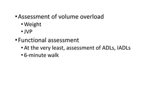 •Assessment of volume overload
•Weight
•JVP
•Functional assessment
•At the very least, assessment of ADLs, IADLs
•6-minute walk
 