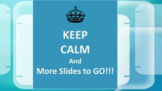 KEEP 
CALM 
And 
More Slides to GO!!! 
 