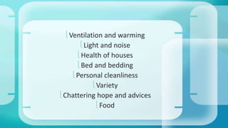 Ventilation and warming 
Light and noise 
Health of houses 
Bed and bedding 
Personal cleanliness 
Variety 
Chattering hope and advices 
Food 
 