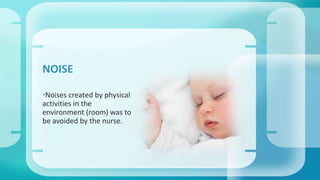 NOISE 
•Noises created by physical 
activities in the 
environment (room) was to 
be avoided by the nurse. 
 