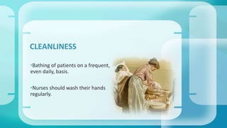 CLEANLINESS 
•Bathing of patients on a frequent, 
even daily, basis. 
•Nurses should wash their hands 
regularly. 
 