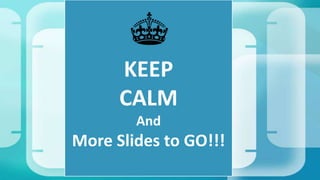 KEEP
CALM
And
More Slides to GO!!!
 