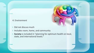 4. Environment
 Did not discuss much
 Includes room, home, and community
 Society is included in “planning for optimum health on local,
state, and international levels.”
 