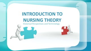 Historical Perspectives and Terminology
INTRODUCTION TO
NURSING THEORY
 