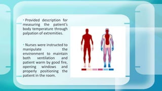 • Provided description for
measuring the patient’s
body temperature through
palpation of extremities.
• Nurses were instructed to
manipulate the
environment to maintain
both ventilation and
patient warm by good fire,
opening windows and
properly positioning the
patient in the room.
 