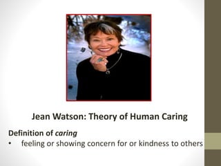 Jean Watson: Theory of Human Caring
Definition of caring
• feeling or showing concern for or kindness to others
 