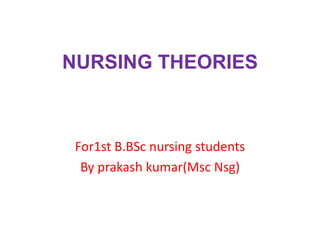 NURSING THEORIES 
For1st B.BSc nursing students 
By prakash kumar(Msc Nsg) 
 