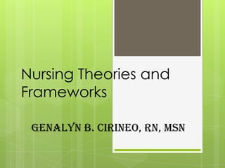 Nursing Theories and
Frameworks

 GENALYN B. CIRINEO, RN, MSN
 