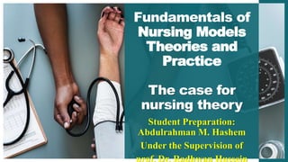 Fundamentals of
Nursing Models
Theories and
Practice
The case for
nursing theory
Student Preparation:
Abdulrahman M. Hashem
Under the Supervision of
prof. Dr. Radhwan Hussein
 