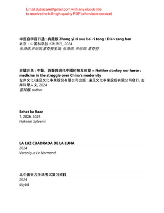 中医自学百日通 : 典藏版 Zhong yi zi xue bai ri tong : Dian zang ban
北京：中国科学技术出版社, 2024
张湖德,单丽娟,王存芬主编; 张湖德; 单丽娟; 王存芬
非驢非馬 : 中醫、西醫與現代中國的相互形塑 = Neither donkey nor horse :
medicine in the struggle over China's modernity
左岸文化/遠足文化事業股份有限公司出版 : 遠足文化事業股份有限公司發行, 左
岸科學人文, 2024
雷祥麟, author
Sehat ka Raaz
1, 2026, 2024
Hakeem Saleemi
LA LUZ CUADRADA DE LA LUNA
2024
Veronique Le Normand
北中医针⼑⼿法考试复习资料
2024
daybit
 