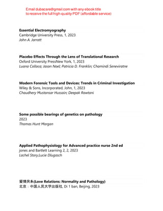 Essential Electromyography
Cambridge University Press, 1, 2023
John A. Jarratt
Placebo Effects Through the Lens of Translational Research
Oxford University PressNew York, 1, 2023
Luana Colloca; Jason Noel; Patricia D. Franklin; Chamindi Seneviratne
Modern Forensic Tools and Devices: Trends in Criminal Investigation
Wiley & Sons, Incorporated, John, 1, 2023
Chaudhery Mustansar Hussain; Deepak Rawtani
Some possible bearings of genetics on pathology
2023
Thomas Hunt Morgan
Applied Pathophysiology for Advanced practice nurse 2nd ed
jones and Bartlett Learning 2, 2, 2023
Lachel Story,Lucie Dlugasch
爱情关系(Love Relations: Normality and Pathology)
北京：中国人民大学出版社, Di 1 ban, Beijing, 2023
 