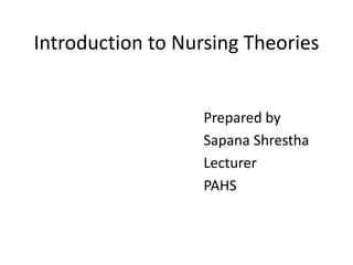Introduction to Nursing Theories
Prepared by
Sapana Shrestha
Lecturer
PAHS
 