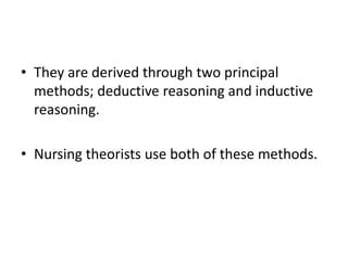 • They are derived through two principal
methods; deductive reasoning and inductive
reasoning.
• Nursing theorists use both of these methods.
 