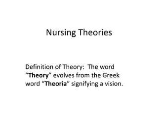 Nursing Theories
Definition of Theory: The word
“Theory” evolves from the Greek
word “Theoria” signifying a vision.
 