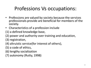 Professions Vs occupations:
• Professions are valued by society because the services
professionals provide are beneficial ...