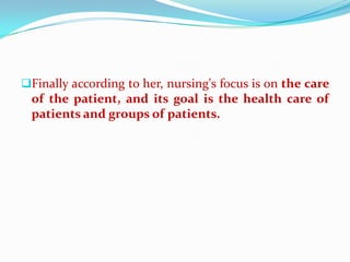 Finally according to her, nursing's focus is on the care
 of the patient, and its goal is the health care of
 patients and groups of patients.
 