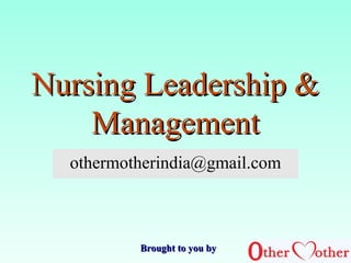 Nursing Leadership &Nursing Leadership &
ManagementManagement
othermotherindia@gmail.com
Brought to you byBrought to you by
 