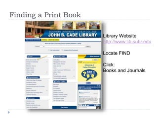 Finding a Print Book
Library Website
http://www.lib.subr.edu
Locate FIND
Click:
Books and Journals
 