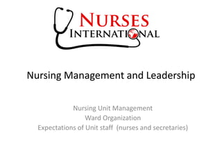Nursing Management and Leadership
Nursing Unit Management
Ward Organization
Expectations of Unit staff (nurses and secretaries)
 