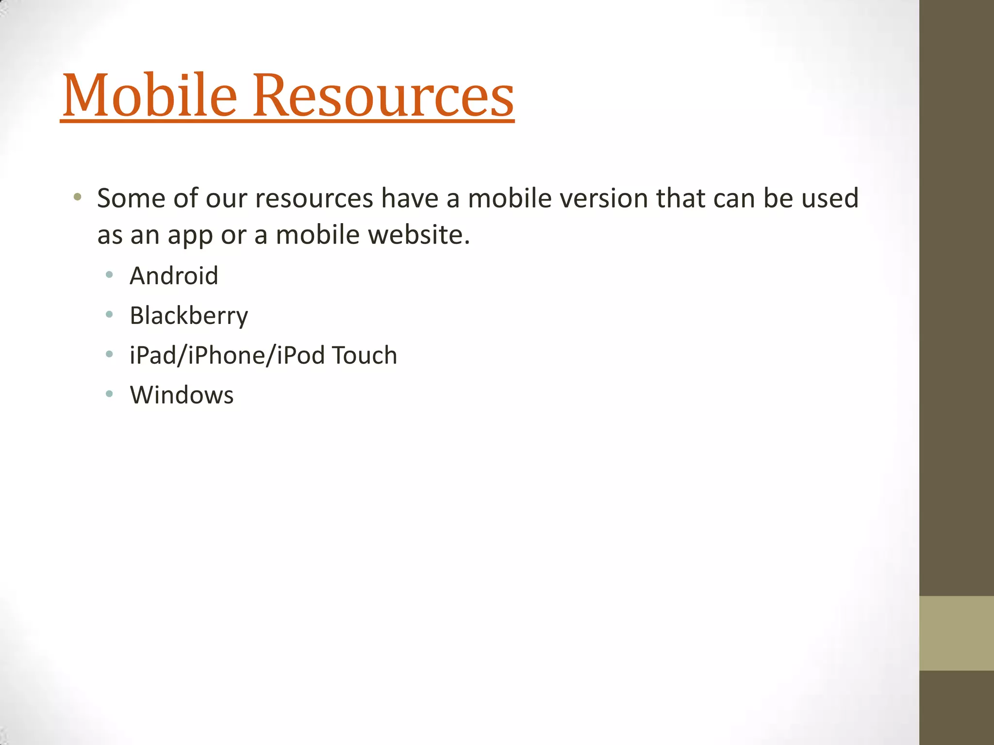 Mobile Resources
• Some of our resources have a mobile version that can be used
as an app or a mobile website.
•
•
•
•

Android
Blackberry
iPad/iPhone/iPod Touch
Windows

 