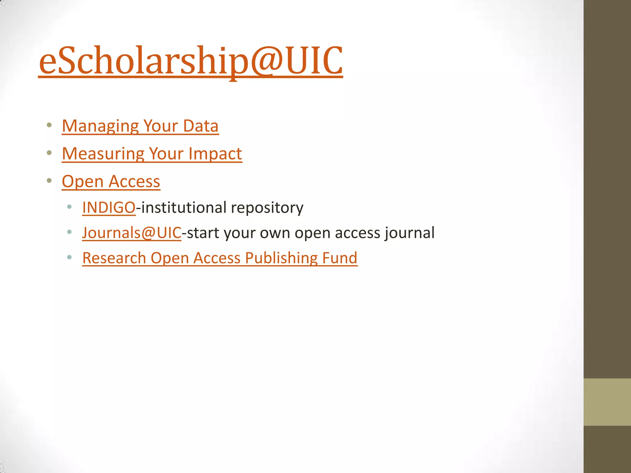 eScholarship@UIC
• Managing Your Data
• Measuring Your Impact
• Open Access
• INDIGO-institutional repository
• Journals@UIC-start your own open access journal
• Research Open Access Publishing Fund

 