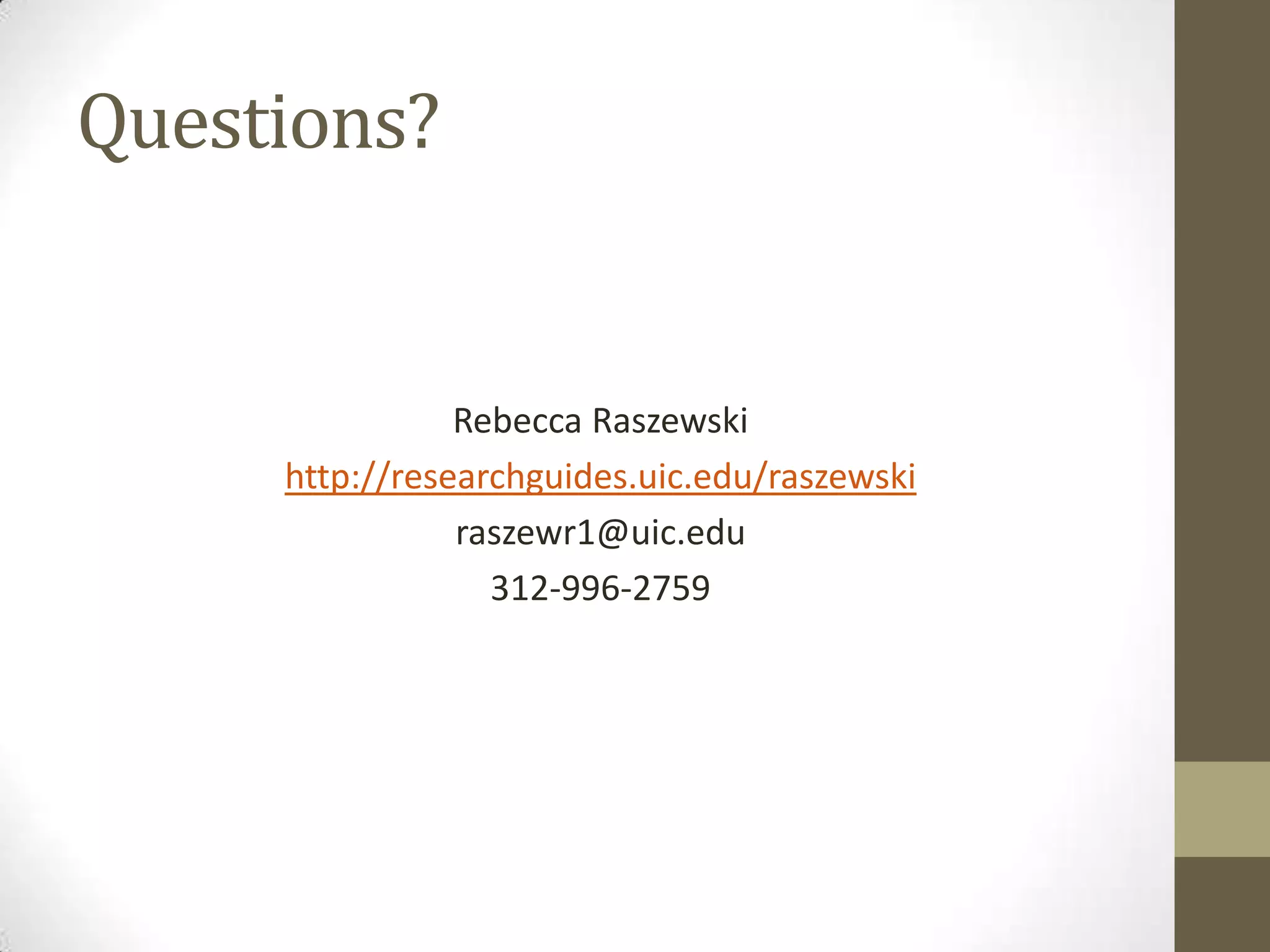 Questions?

Rebecca Raszewski
http://researchguides.uic.edu/raszewski
raszewr1@uic.edu
312-996-2759

 