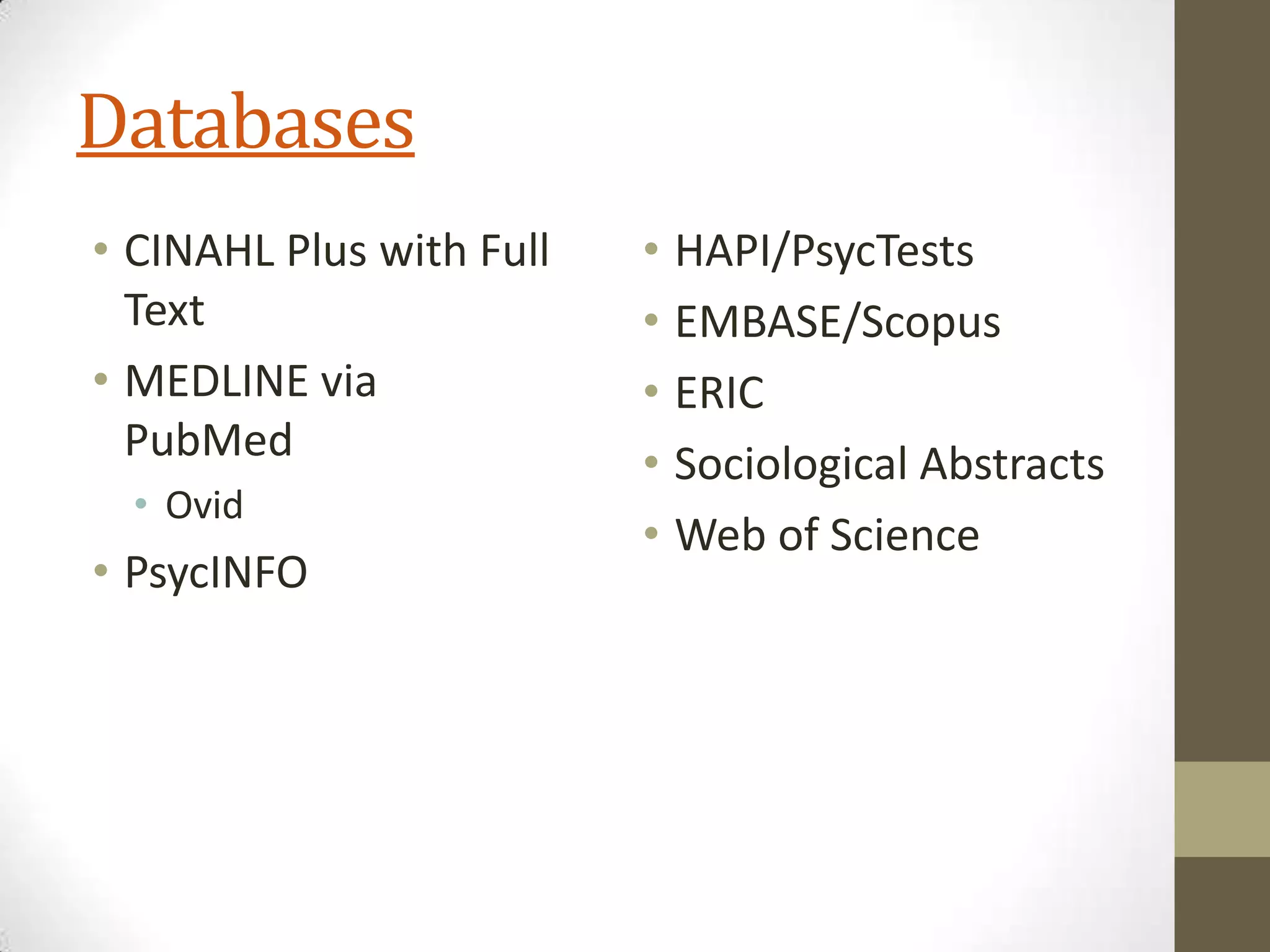 Databases
• CINAHL Plus with Full
Text
• MEDLINE via
PubMed
• Ovid

• PsycINFO

• HAPI/PsycTests
• EMBASE/Scopus
• ERIC
• Sociological Abstracts
• Web of Science

 