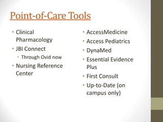 Point-of-Care Tools
• Clinical
Pharmacology
• JBI Connect
• Through Ovid now

• Nursing Reference
Center

• AccessMedicine
• Access Pediatrics
• DynaMed
• Essential Evidence
Plus
• First Consult
• Up-to-Date (on
campus only)

 
