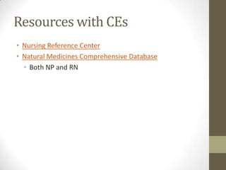 Resources with CEs
• Nursing Reference Center
• Natural Medicines Comprehensive Database
• Both NP and RN

 