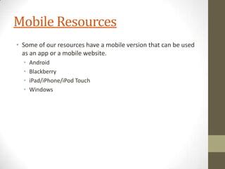 Mobile Resources
• Some of our resources have a mobile version that can be used
as an app or a mobile website.
•
•
•
•

Android
Blackberry
iPad/iPhone/iPod Touch
Windows

 