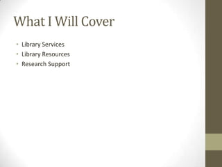What I Will Cover
• Library Services
• Library Resources
• Research Support

 
