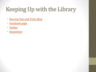 Keeping Up with the Library
•
•
•
•

Nursing Tips and Tricks Blog
Facebook page
Twitter
Newsletter

 
