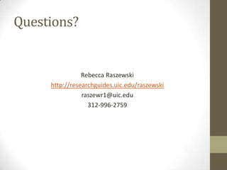 Questions?

Rebecca Raszewski
http://researchguides.uic.edu/raszewski
raszewr1@uic.edu
312-996-2759

 