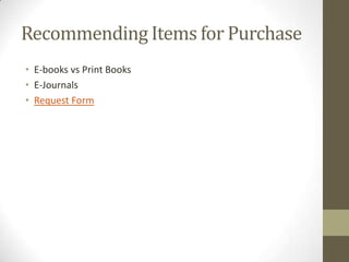 Recommending Items for Purchase
• E-books vs Print Books
• E-Journals
• Request Form

 