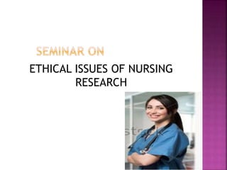 ETHICAL ISSUES OF NURSING
RESEARCH
 