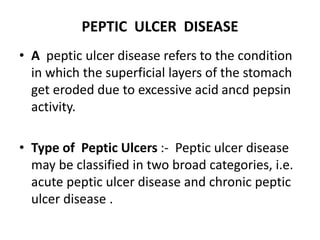 PEPTIC ULCER DISEASE
• A peptic ulcer disease refers to the condition
in which the superficial layers of the stomach
get e...