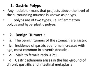 1. Gastric Polyps
• Any nodule or mass that projects above the level of
the surrounding mucosa is known as polyps .
• poly...