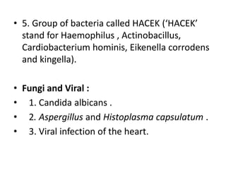 • 5. Group of bacteria called HACEK (‘HACEK’
stand for Haemophilus , Actinobacillus,
Cardiobacterium hominis, Eikenella co...