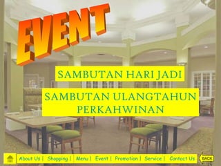SAMBUTAN HARI JADI

         SAMBUTAN ULANGTAHUN
             PERKAHWINAN



About Us | Shopping | Menu | Event | Promotion | Service | Contact Us   BACK
 
