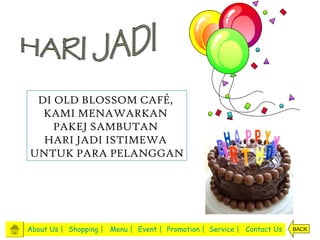 DI OLD BLOSSOM CAFÉ,
  KAMI MENAWARKAN
    PAKEJ SAMBUTAN
  HARI JADI ISTIMEWA
UNTUK PARA PELANGGAN




About Us | Shopping | Menu | Event | Promotion | Service | Contact Us   BACK
 