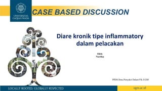 CASE BASED DISCUSSION
Oleh:
Nurtika
PPDS Ilmu Penyakit Dalam FK-UGM
Diare kronik tipe inflammatory
dalam pelacakan
 
