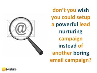 don’t you   wish  you could setup   a   powerful   lead   nurturing   campaign   instead   of another   boring  email campaign? 