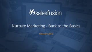 February 2016
Nurture Marketing - Back to the Basics
 