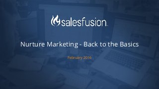 February 2016
Nurture Marketing - Back to the Basics
 
