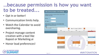 Page 13 #MKTGNATION
…because permission is how you want
to be treated...
• Opt In or better!
• Communication limits help.
...