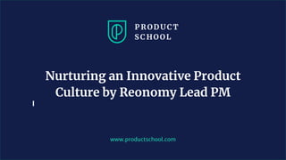www.productschool.com
Nurturing an Innovative Product
Culture by Reonomy Lead PM
 
