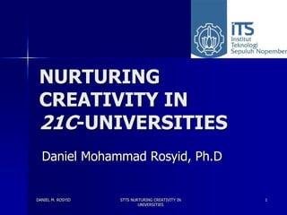 NURTURING
 CREATIVITY IN
 21C-UNIVERSITIES
  Daniel Mohammad Rosyid, Ph.D


DANIEL M. ROSYID   STTS NURTURING CREATIVITY IN   1
                           UNIVERSITIES
 