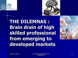 THE DILEMNAS :
Brain drain of high
skilled professional
from emerging to
developed markets
DANIEL M. ROSYID   STTS NURTURI...