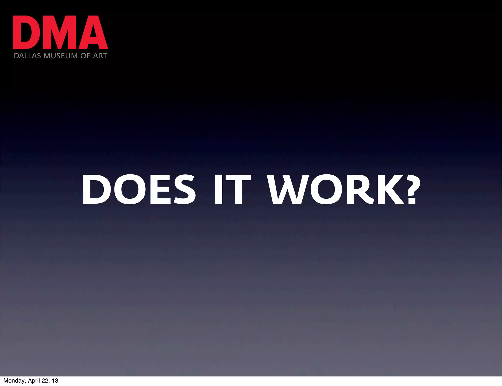 DALLAS MUSEUM OF ART




                       DOES IT WORK?



Monday, April 22, 13
 