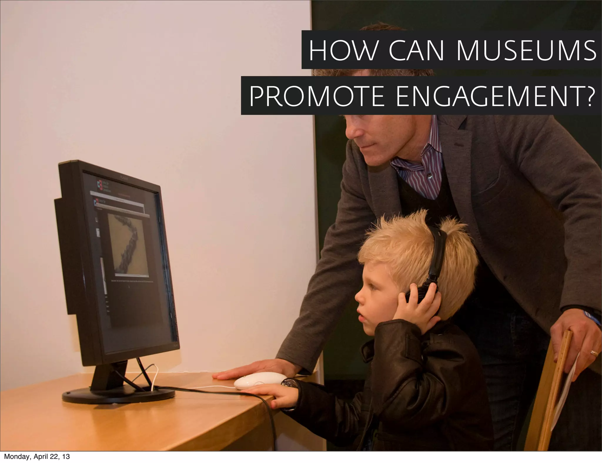 HOW CAN MUSEUMS
                       PROMOTE ENGAGEMENT?




Monday, April 22, 13
 
